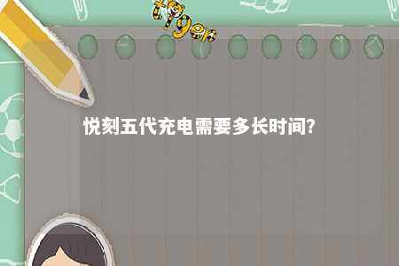 悦刻五代充电需要多长时间？ 